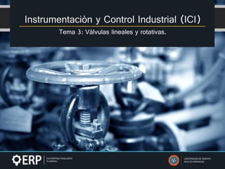 Instrumentación y Control Industrial (ICI)
Tema 3: Válvulas lineales y rotativas.
UNIVERSIDAD DE ORIENTE
NUCLEO MONAGAS
 