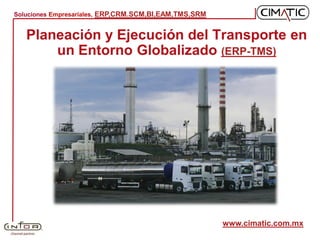Soluciones Empresariales, ERP,CRM.SCM,BI,EAM,TMS,SRM


   Planeación y Ejecución del Transporte en
       un Entorno Globalizado (ERP-TMS)




                                                       www.cimatic.com.mx
 
