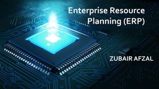 Enterprise Resource
Planning (ERP)
ZUBAIR AFZAL
 