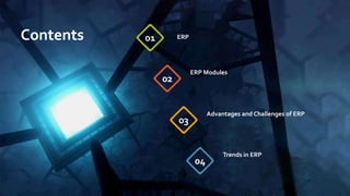 ERP
01
ERP Modules
02
Advantages and Challenges of ERP
03
Trends in ERP
04
Contents
 