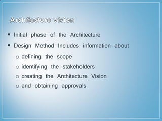  Initial phase of the Architecture
 Design Method Includes information about
o defining the scope
o identifying the stakeholders
o creating the Architecture Vision
o and obtaining approvals
 