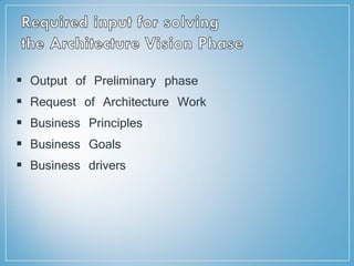  Output of Preliminary phase
 Request of Architecture Work
 Business Principles
 Business Goals
 Business drivers
 