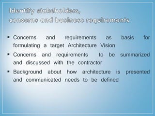  Concerns and requirements as basis for
formulating a target Architecture Vision
 Concerns and requirements to be summarized
and discussed with the contractor
 Background about how architecture is presented
and communicated needs to be defined
 