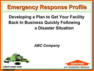 Emergency Response Profile Developing a Plan to Get Your Facility Back In Business Quickly Following  a Disaster Situation ABC Company Like it never even happened. ® of S. Chesterfield / Wildwood 