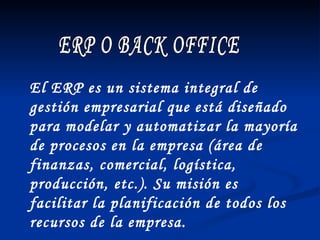 ERP O BACK OFFICE El ERP es un sistema integral de gestión empresarial que está diseñado para modelar y automatizar la may...