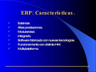 ERP: Características. Estándar.  Altas prestaciones . M odularidad .   Integrado . Software fabricado con nuevas tecnologías .   Funcionamiento con distinto HW . Multiplataforma . 
