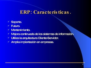 ERP: Características. Soporte. Futuro . Mantenimiento.  Mejora continuada de los sistemas de información .   Utiliza la arquitectura Cliente-Servidor. Amplia implantación en empresas .   