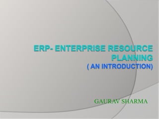 ERP- Enterprise Resource Planning( An Introduction) GAURAV SHARMA 
