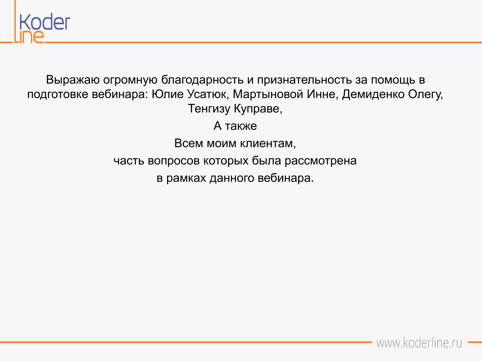 Выражаю огромную благодарность и признательность за помощь в
подготовке вебинара: Юлие Усатюк, Мартыновой Инне, Демиденко Олегу,
Тенгизу Куправе,
А также
Всем моим клиентам,
часть вопросов которых была рассмотрена
в рамках данного вебинара.
 