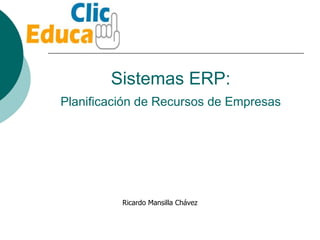 Sistemas ERP:   Planificación de Recursos de Empresas Ricardo Mansilla Chávez 