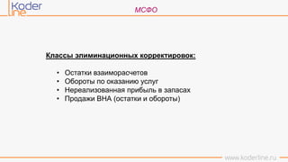 МСФО
Классы элиминационных корректировок:
• Остатки взаиморасчетов
• Обороты по оказанию услуг
• Нереализованная прибыль в запасах
• Продажи ВНА (остатки и обороты)
 