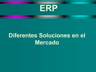 ERP
Diferentes Soluciones en el
Mercado
 