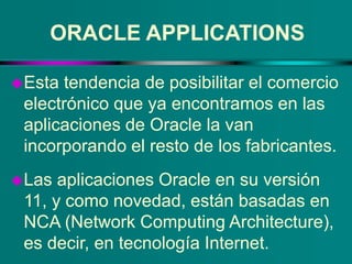 ORACLE APPLICATIONS
Esta tendencia de posibilitar el comercio
electrónico que ya encontramos en las
aplicaciones de Oracl...