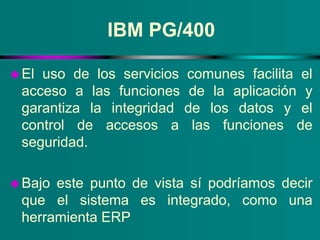 IBM PG/400
El uso de los servicios comunes facilita el
acceso a las funciones de la aplicación y
garantiza la integridad ...