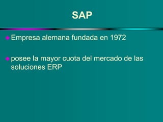 SAP
Empresa alemana fundada en 1972
posee la mayor cuota del mercado de las
soluciones ERP
 