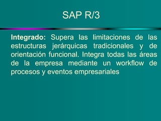 SAP R/3
Integrado: Supera las limitaciones de las
estructuras jerárquicas tradicionales y de
orientación funcional. Integr...