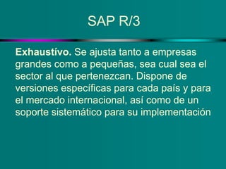 SAP R/3
Exhaustívo. Se ajusta tanto a empresas
grandes como a pequeñas, sea cual sea el
sector al que pertenezcan. Dispone...