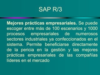 SAP R/3
Mejores prácticas empresariales. Se puede
escoger entre más de 100 escenarios y 1000
procesos empresariales de num...