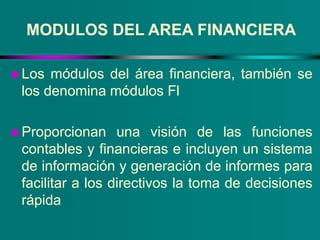 MODULOS DEL AREA FINANCIERA
Los módulos del área financiera, también se
los denomina módulos Fl
Proporcionan una visión ...
