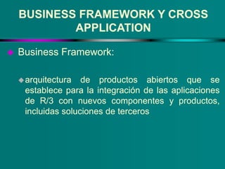 BUSINESS FRAMEWORK Y CROSS
APPLICATION
Cross Application:
componentes de R/3 que incluyen funciones y
herramientas que n...
