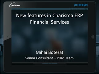 New features in Charisma ERP
Financial Services

Mihai Botezat
Senior Consultant – PDM Team

 