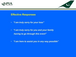 Effective Responses
• “I am truly sorry for your loss”
• “I am truly sorry for you and your family
having to go through this event”
• “I am here to assist you in any way possible”
 