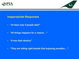 Inappropriate Responses
• “At least only 5 people died”
• “All things happens for a reason…”
• “It was their destiny”
• “They are sitting right beside God enjoying paradise….”
 