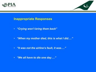 Inappropriate Responses
• “Crying won’t bring them back”
• “When my mother died, this is what I did.…”
• “It was not the airline’s fault, it was….”
• “We all have to die one day….”
 