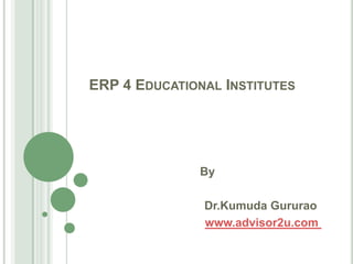 ERP 4 Educational Institutes By Dr.KumudaGururao www.advisor2u.com  