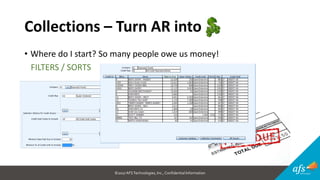 ©2017 AFSTechnologies, Inc.,Confidential Information
Collections – Turn AR into
• Where do I start? So many people owe us money!
FILTERS / SORTS
 