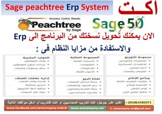 ‫اك‬‫ـ‬‫ـت‬
‫االن‬‫البرنامج‬ ‫من‬ ‫نسختك‬ ‫تحويل‬ ‫يمكنك‬‫الى‬Erp
‫النظام‬ ‫مزايا‬ ‫من‬ ‫واالستفادة‬: ‫فى‬
Sage peachtree Erp System
 