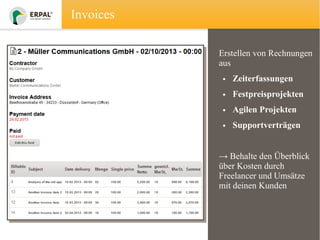 Invoices
Erstellen von Rechnungen
aus
• Zeiterfassungen
• Festpreisprojekten
• Agilen Projekten
• Supportverträgen
→ Behalte den Überblick
über Kosten durch
Freelancer und Umsätze
mit deinen Kunden

 