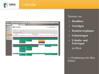 Calendar
Termine von
• Deadlines
• Verträgen
• Kundenvorgängen
• Geburtstagen
• Urlaubs- und
Feiertagen
im Blick
→ Zeitplanung mit allen
Fakten

 