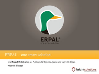 ERPAL – one smart solution
Die Drupal Distribution als Plattform für Projekte, Teams und wertvolle Daten

Manuel Pistner

 