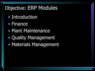 Objective:  ERP Modules Introduction Finance Plant Maintenance  Quality Management  Materials Management 