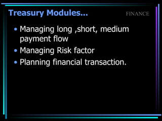 Treasury Modules... Managing long ,short, medium payment flow Managing Risk factor Planning financial transaction. FINANCE 