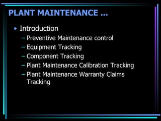 Introduction Preventive Maintenance control Equipment Tracking Component Tracking Plant Maintenance Calibration Tracking Plant Maintenance Warranty Claims Tracking PLANT MAINTENANCE ... 