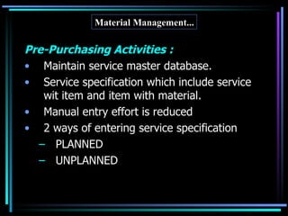 Pre-Purchasing Activities : Maintain service master database. Service specification which include service wit item and item with material. Manual entry effort is reduced 2 ways of entering service specification PLANNED UNPLANNED Material Management... 