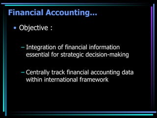 Financial Accounting... Objective : Integration of financial information essential for strategic decision-making Centrally track financial accounting data within international framework  
