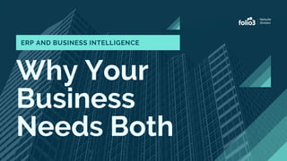 Why Your
Business
Needs Both
ERP AND BUSINESS INTELLIGENCE
 
