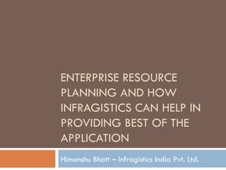 ENTERPRISE RESOURCE PLANNING AND HOW INFRAGISTICS CAN HELP IN PROVIDING BEST OF THE APPLICATION Himanshu Bhatt – Infragistics India Pvt. Ltd. 