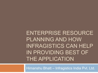 ENTERPRISE RESOURCE
PLANNING AND HOW
INFRAGISTICS CAN HELP
IN PROVIDING BEST OF
THE APPLICATION
Himanshu Bhatt – Infragistics India Pvt. Ltd.
 