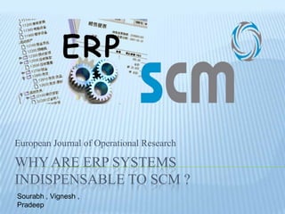 WHY are erp systems indispensable to scm ? European Journal of Operational Research Sourabh , Vignesh , Pradeep 