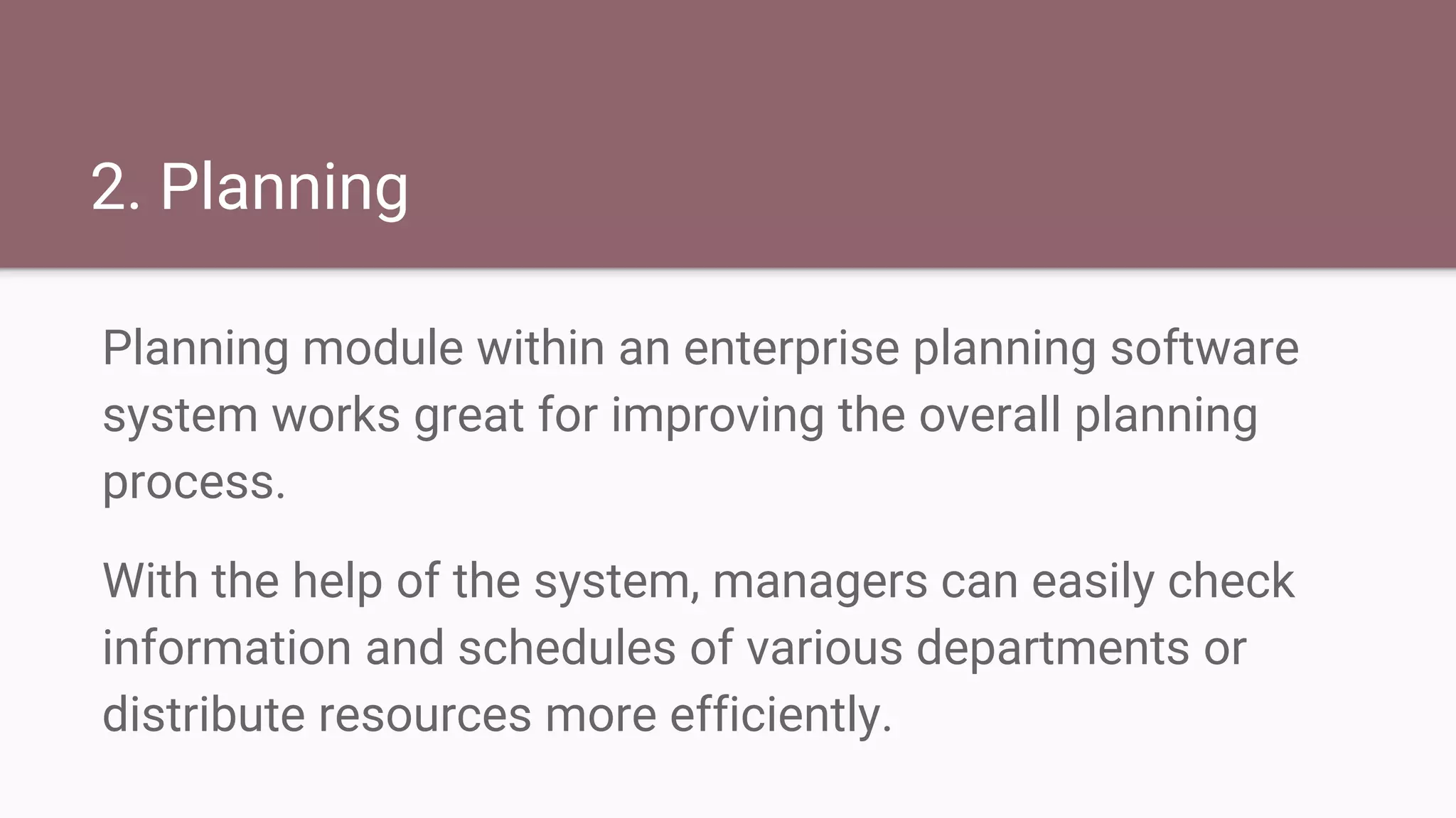2. Planning
Planning module within an enterprise planning software
system works great for improving the overall planning
process.
With the help of the system, managers can easily check
information and schedules of various departments or
distribute resources more efficiently.
 