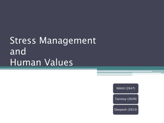 Stress Management
and
Human Values

                     Nikhil (2647)


                    Tanmoy (2649)


                    Deepesh (2653)
 