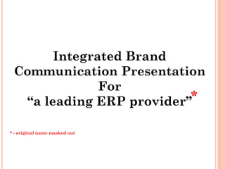 Integrated Brand
 Communication Presentation
              For
  “a leading ERP provider”*

* - original name masked out
 