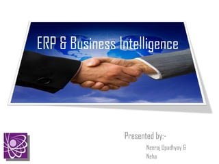 ERP & Business Intelligence Presented by:- Neeraj Upadhyay & Neha 