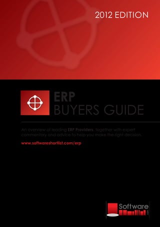 2012 EDITION




               ERP
               BUYERS GUIDE
An overview of leading ERP Providers, together with expert
commentary and advice to help you make the right decision.

www.softwareshortlist.com/erp
 