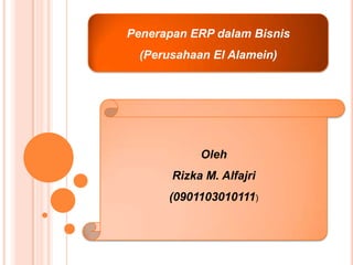 Penerapan ERP dalam Bisnis (Perusahaan El Alamein) Oleh  Rizka M. Alfajri (0901103010111) 