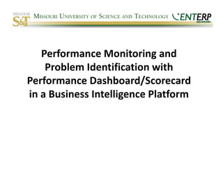 Performance Monitoring and 
   Performance Monitoring and
    Problem Identification with 
Performance Dashboard/Scorecard 
in a Business Intelligence Platform
in a Business Intelligence Platform
 